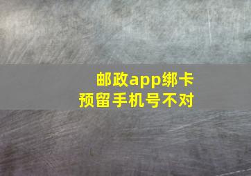 邮政app绑卡 预留手机号不对